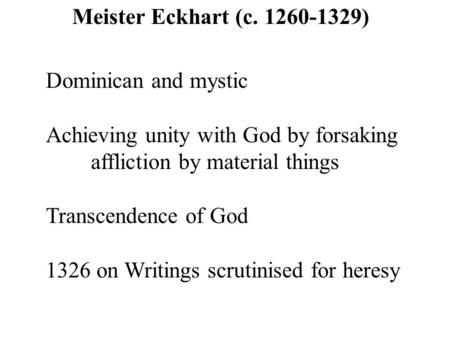 Meister Eckhart (c. 1260-1329) Dominican and mystic Achieving unity with God by forsaking affliction by material things Transcendence of God 1326 on Writings.