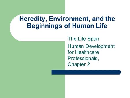 Heredity, Environment, and the Beginnings of Human Life The Life Span Human Development for Healthcare Professionals, Chapter 2.