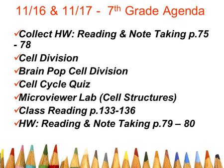 11/16 & 11/17 - 7 th Grade Agenda Collect HW: Reading & Note Taking p.75 - 78 Cell Division Brain Pop Cell Division Cell Cycle Quiz Microviewer Lab (Cell.