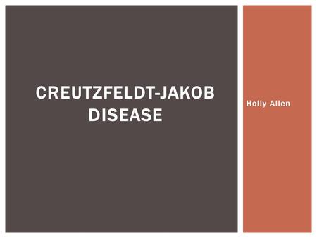 Holly Allen CREUTZFELDT-JAKOB DISEASE.  Human equivalent of mad cow disease  Rare, degenerative, fatal disease  Approximately 1 case per million per.