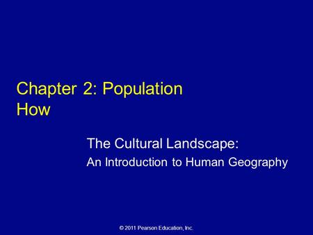 © 2011 Pearson Education, Inc. Chapter 2: Population How The Cultural Landscape: An Introduction to Human Geography.