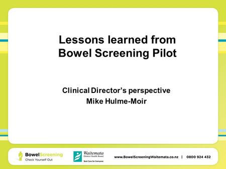 Lessons learned from Bowel Screening Pilot Clinical Director’s perspective Mike Hulme-Moir.