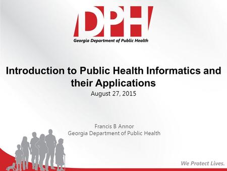 Introduction to Public Health Informatics and their Applications August 27, 2015 Francis B Annor Georgia Department of Public Health.
