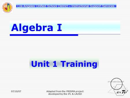 Los Angeles Unified School District – Instructional Support Services Algebra I Unit 1 Training 07/10/07Adapted from the PRISMA project developed by the.