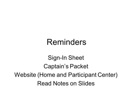 Reminders Sign-In Sheet Captain’s Packet Website (Home and Participant Center) Read Notes on Slides.