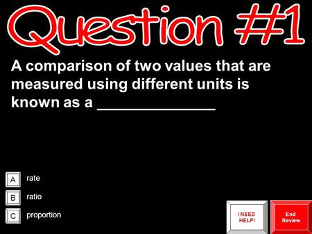 A B C A comparison of two values that are measured using different units is known as a ______________ rate ratio proportion End Review I NEED HELP!