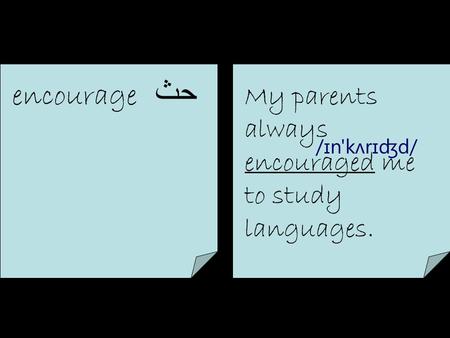 Encourage حث My parents always encouraged me to study languages. /ɪn'kʌrɪʤd/