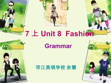7 上 Unit 8 Fashion Grammar 邗江美琪学校 余慧. 7 上 Unit 8 Fashion Grammar 邗江美琪学校 余慧.