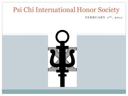 FEBRUARY 1 ST, 2011 Psi Chi International Honor Society.