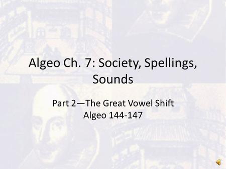 Algeo Ch. 7: Society, Spellings, Sounds Part 2—The Great Vowel Shift Algeo 144-147.