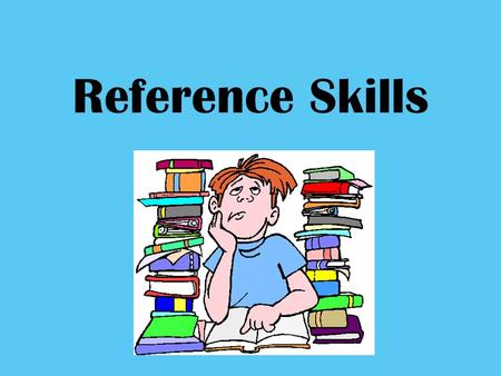 Reference Skills. They will help you! Know WHERE to find information Useful for ALL SUBJECTS *You need to know where to look!