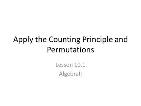 Apply the Counting Principle and Permutations Lesson 10.1 AlgebraII.