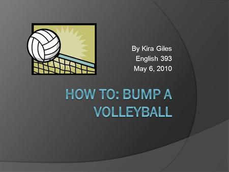 By Kira Giles English 393 May 6, 2010. Description  A bump is a technique used in the sport of volleyball. It is the first contact of the ball following.