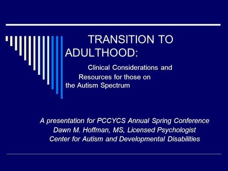 TRANSITION TO ADULTHOOD: Clinical Considerations and Resources for those on the Autism Spectrum A presentation for PCCYCS Annual Spring Conference Dawn.