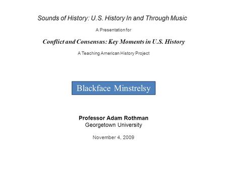 Blackface Minstrelsy Sounds of History: U.S. History In and Through Music A Presentation for Conflict and Consensus: Key Moments in U.S. History A Teaching.