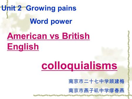 Unit 2 Growing pains Word power American vs British English colloquialisms 南京市二十七中学顾建梅 南京市燕子矶中学缪春燕.