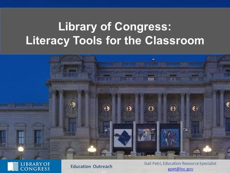 Library of Congress: Literacy Tools for the Classroom Library of Congress: Literacy Tools for the Classroom Education Outreach Gail Petri, Education Resource.
