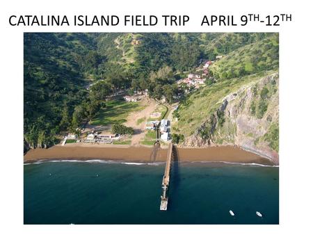 CATALINA ISLAND FIELD TRIP APRIL 9 TH -12 TH. There will be a field trip in April To Catalina Island.
