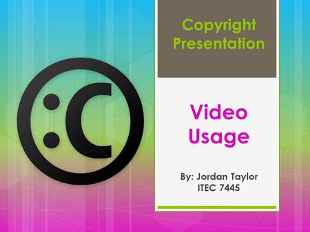 Copyright Presentation Video Usage By: Jordan Taylor ITEC 7445.
