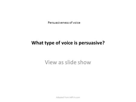 What type of voice is persuasive? View as slide show Persuasiveness of voice Adapted from AdPrin.com.