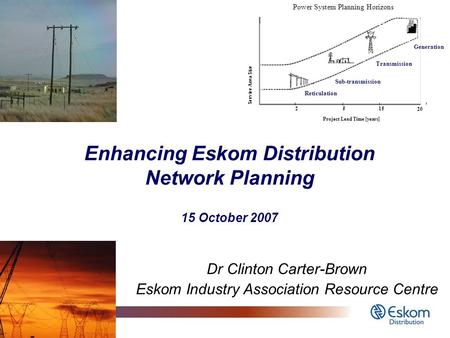 1 Enhancing Eskom Distribution Network Planning 15 October 2007 Dr Clinton Carter-Brown Eskom Industry Association Resource Centre 2515 20 Project Lead.