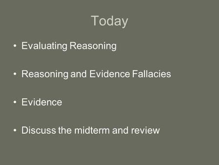 Today Evaluating Reasoning Reasoning and Evidence Fallacies Evidence Discuss the midterm and review.