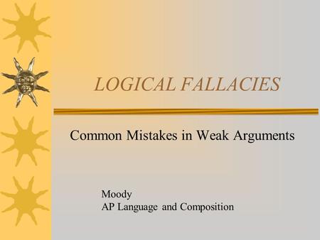 LOGICAL FALLACIES Common Mistakes in Weak Arguments Moody AP Language and Composition.