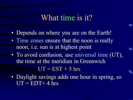 What time is it? Depends on where you are on the Earth! Time zones ensure that the noon is really noon, i.e. sun is at highest point To avoid confusion,