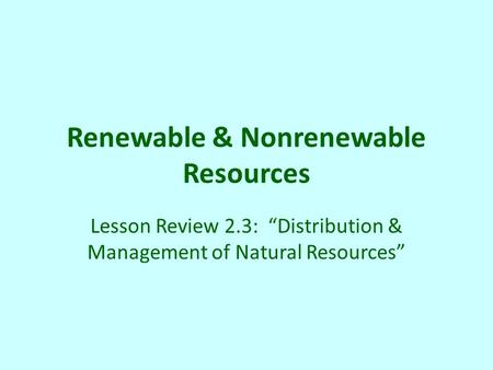Renewable & Nonrenewable Resources Lesson Review 2.3: “Distribution & Management of Natural Resources”