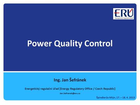 Power Quality Control Ing. Jan Šefránek Energetický regulační úřad [Energy Regulatory Office / Czech Republic] Špindlerův Mlýn, 17.