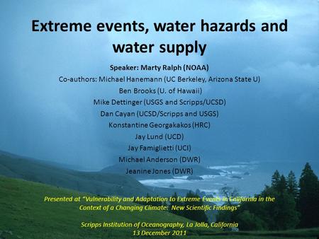 Extreme events, water hazards and water supply Speaker: Marty Ralph (NOAA) Co-authors: Michael Hanemann (UC Berkeley, Arizona State U) Ben Brooks (U. of.