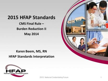 2015 HFAP Standards CMS Final Rule – Burden Reduction II May 2014 Karen Beem, MS, RN HFAP Standards Interpretation 2015 National Credentialing Forum1.