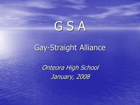 G S A Gay-Straight Alliance Onteora High School January, 2008.