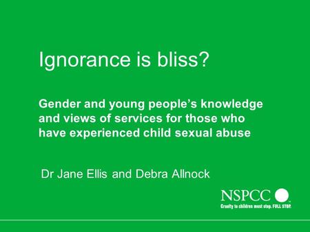 Ignorance is bliss? Gender and young people’s knowledge and views of services for those who have experienced child sexual abuse Dr Jane Ellis and Debra.
