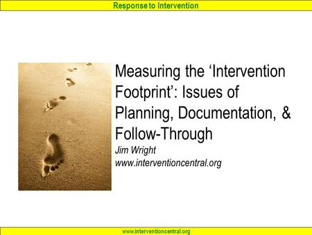 Response to Intervention www.interventioncentral.org Measuring the ‘Intervention Footprint’: Issues of Planning, Documentation, & Follow-Through Jim Wright.