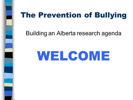 The Prevention of Bullying Building an Alberta research agenda WELCOME.