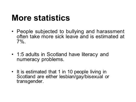 More statistics People subjected to bullying and harassment often take more sick leave and is estimated at 7%. 1:5 adults in Scotland have literacy and.