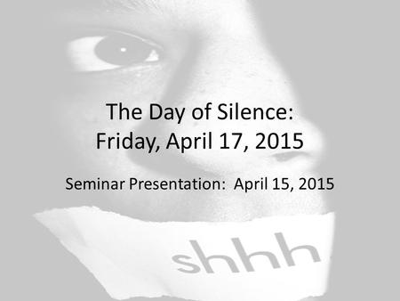 The Day of Silence: Friday, April 17, 2015 Seminar Presentation: April 15, 2015.