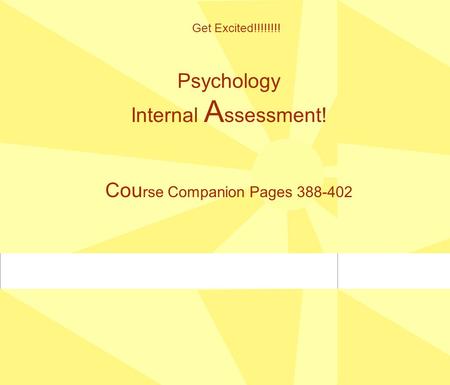 Psychology Internal A ssessment! Cou rse Companion Pages 388-402 Get Excited!!!!!!!!