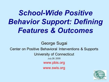 School-Wide Positive Behavior Support: Defining Features & Outcomes George Sugai Center on Positive Behavioral Interventions & Supports University of Connecticut.