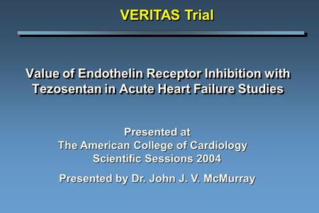 Value of Endothelin Receptor Inhibition with Tezosentan in Acute Heart Failure Studies VERITAS Trial Presented at The American College of Cardiology Scientific.