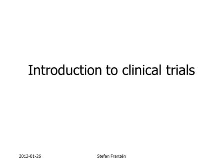2012-01-26Stefan Franzén Introduction to clinical trials.