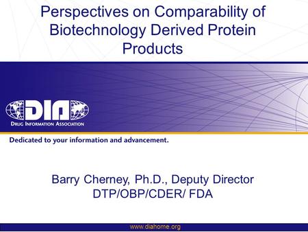 Www.diahome.org Barry Cherney, Ph.D., Deputy Director DTP/OBP/CDER/ FDA Perspectives on Comparability of Biotechnology Derived Protein Products.