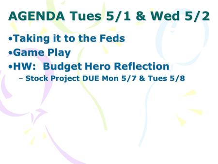 AGENDA Tues 5/1 & Wed 5/2 Taking it to the FedsTaking it to the Feds Game PlayGame Play HW: Budget Hero ReflectionHW: Budget Hero Reflection –Stock Project.