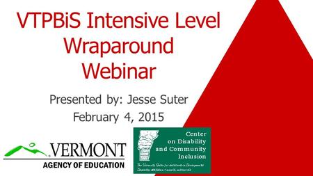 VTPBiS Intensive Level Wraparound Webinar Presented by: Jesse Suter February 4, 2015.