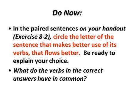 Do Now: In the paired sentences on your handout (Exercise 8-2), circle the letter of the sentence that makes better use of its verbs, that flows better.