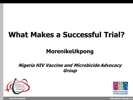 Www.global-campaign.orgwww.nhv-mag.org What Makes a Successful Trial? MorenikeUkpong Nigeria HIV Vaccine and Microbicide Advocacy Group.