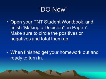“DO Now” Open your TNT Student Workbook, and finish “Making a Decision” on Page 7. Make sure to circle the positives or negatives and total them up. When.
