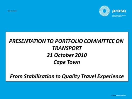 PRESENTATION TO PORTFOLIO COMMITTEE ON TRANSPORT 21 October 2010 Cape Town From Stabilisation to Quality Travel Experience PRESENTATION TO PORTFOLIO COMMITTEE.