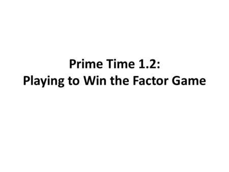 Prime Time 1.2: Playing to Win the Factor Game